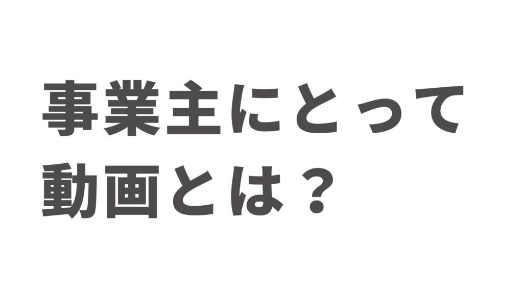 事業主にとっての動画